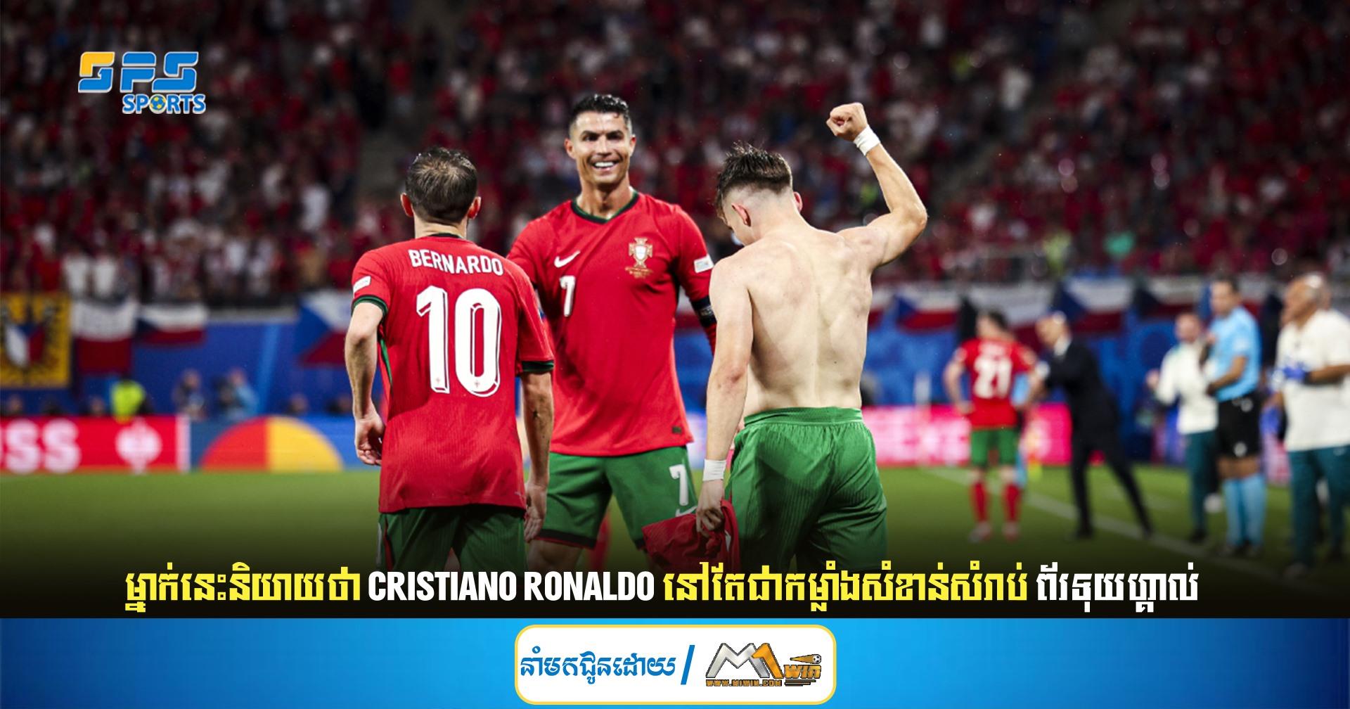 ម្នាក់នេះនិយាយថា Cristiano Ronaldo នៅតែជាកម្លាំងសំខាន់សំរាប់ ព័រទុយហ្គាល់​
