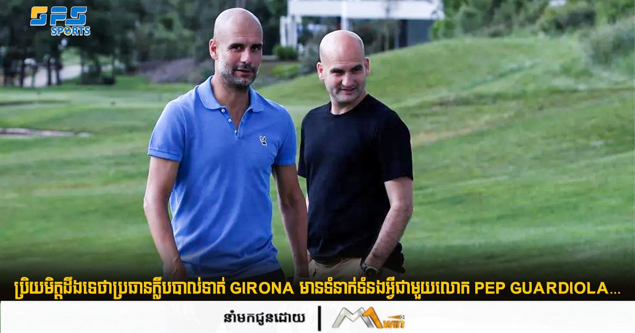 ប្រិយមិត្តដឹងទេថាប្រធានក្លឹបបាល់ទាត់ Girona មានទំនាក់ទំនងអ្វីជាមួយលោក Pep Guardiola…