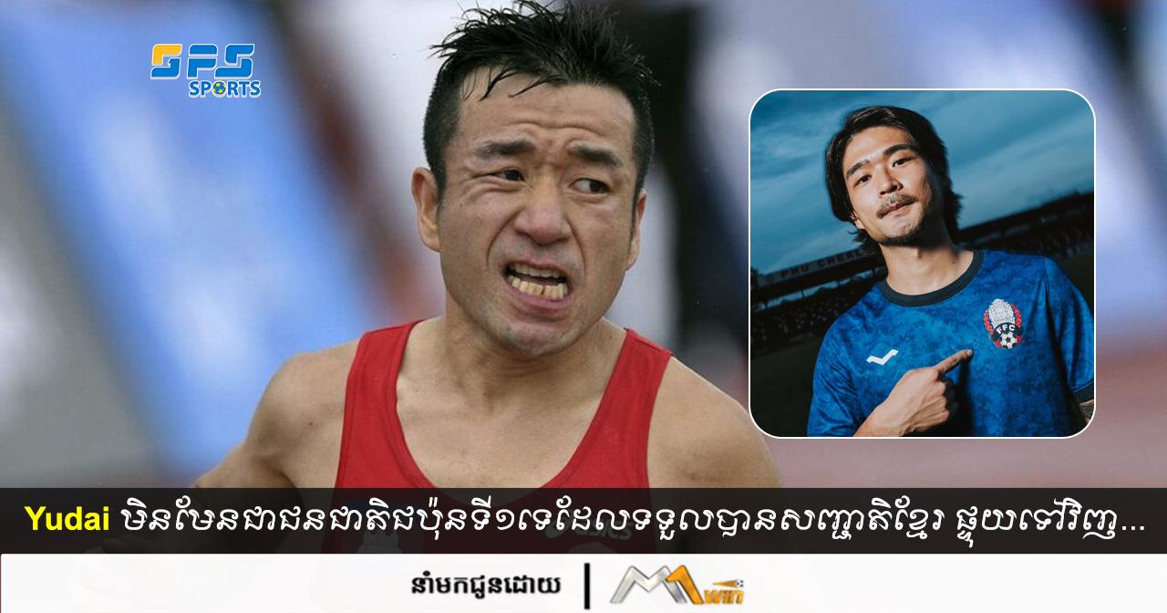Yudai មិនមែនជាជនជាតិជប៉ុនទី១ទេដែលទទួលបានសញ្ជាតិខ្មែរ ផ្ទុយទៅវិញ...