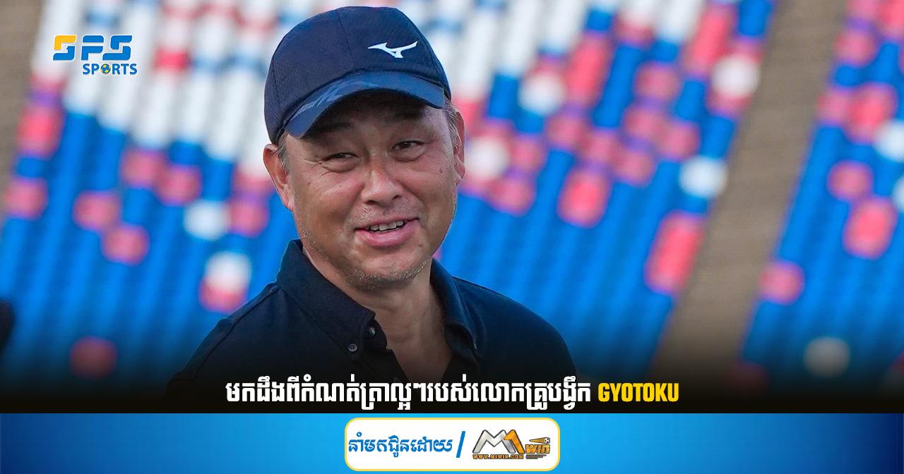 មកដឹងពីកំណត់ត្រាល្អៗរបស់លោកគ្រូបង្វឹក Gyotoku