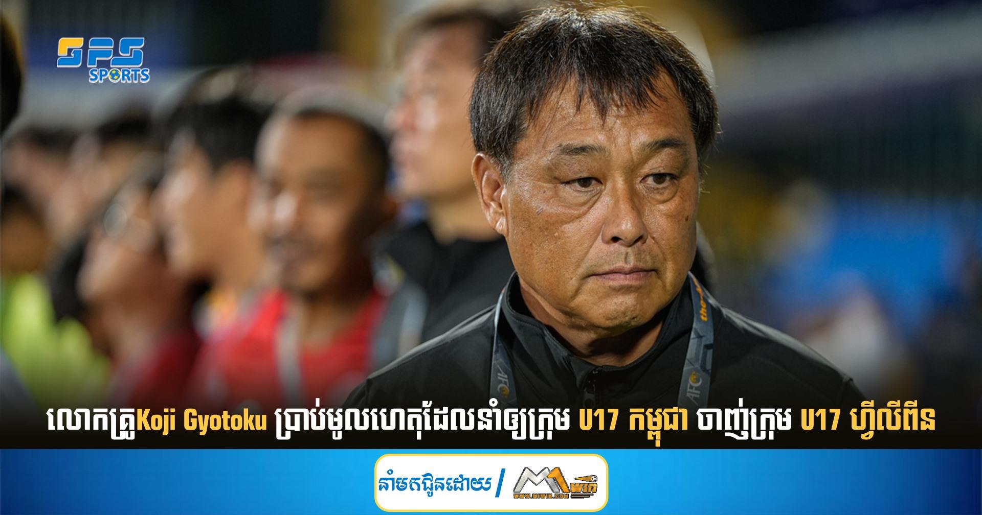 លោកគ្រូKoji Gyotoku ប្រាប់មូលហេតុដែលនាំឲ្យក្រុម U17 កម្ពុជា ចាញ់ក្រុម U17 ហ្វីលីពីន​ 