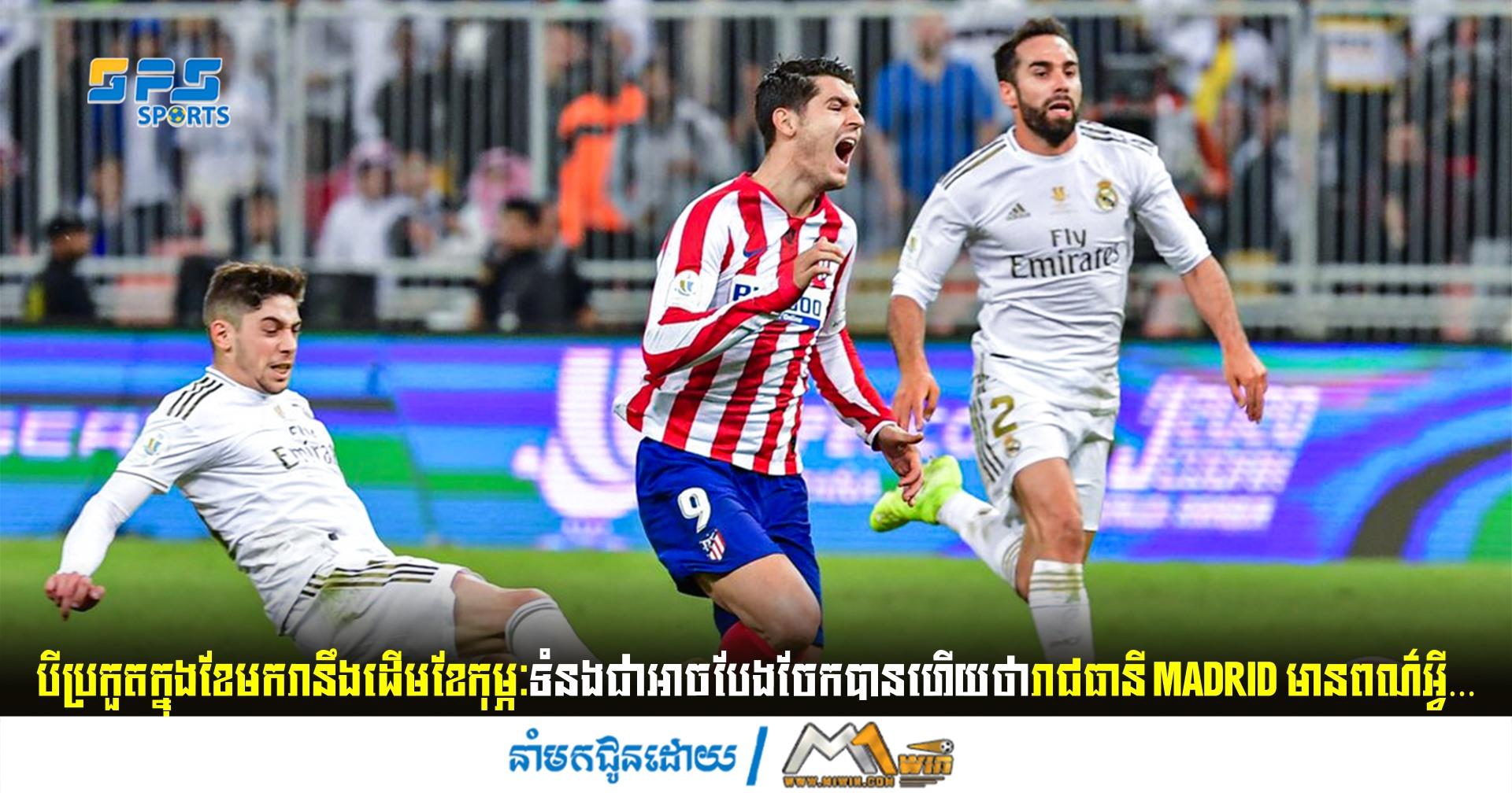 បីប្រកួតក្នុងខែមករានឹងដើមខែកុម្ភៈទំនងជាអាចបែងចែកបានហើយថារាជធានី Madrid មានពណ៌អ្វី…