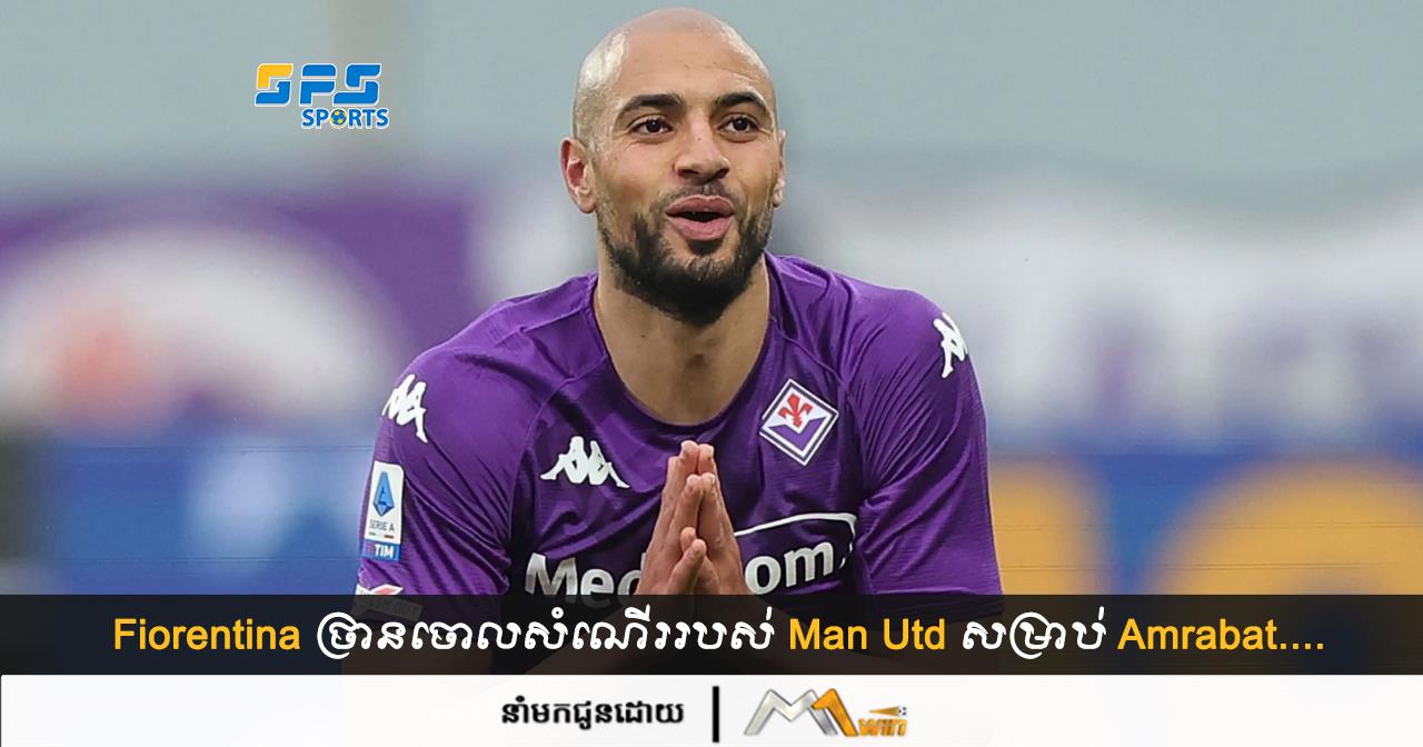 Fiorentina ច្រានចោលសំណើររបស់ Man Utd សម្រាប់ Amrabat....