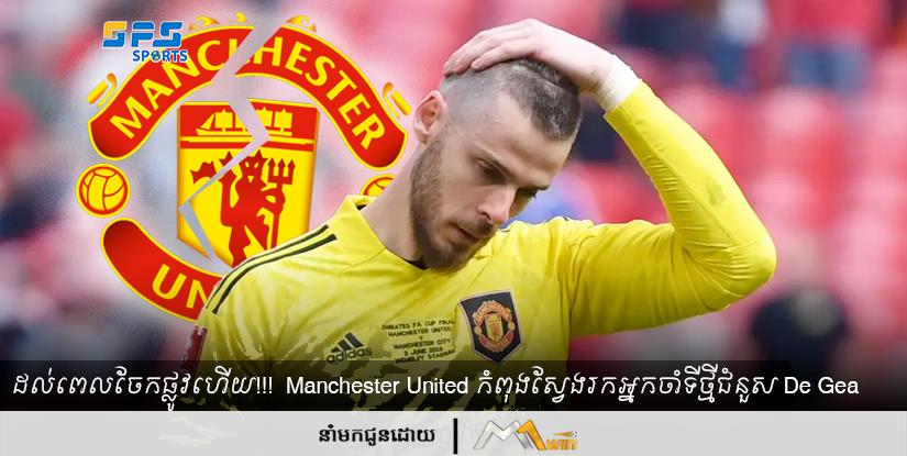 ដល់ពេលចែកផ្លូវហើយ!!!  Manchester United កំពុងស្វែងរកអ្នកចាំទីថ្មីជំនួស De Gea