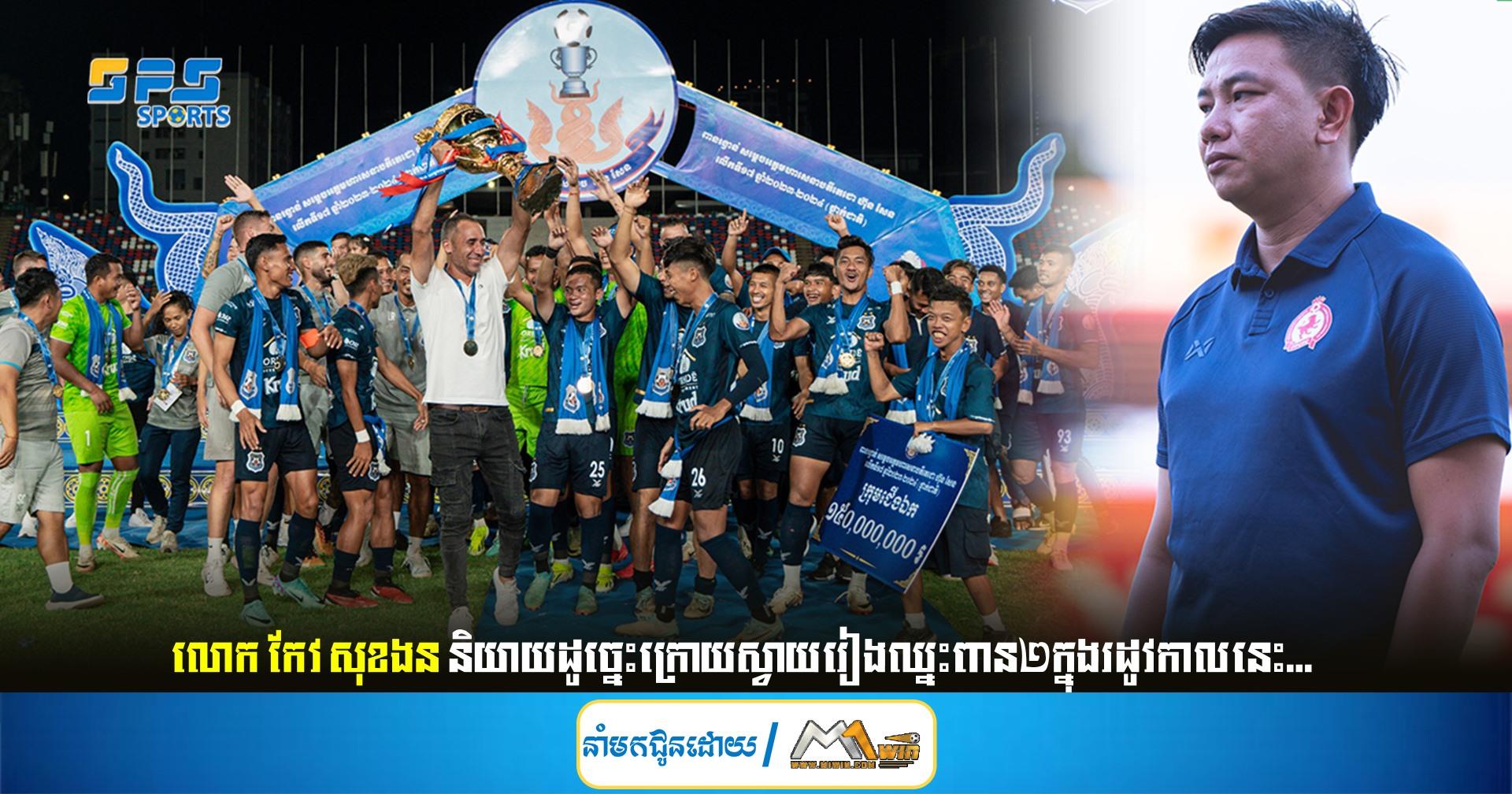 លោក កែវ សុខងន និយាយដូច្នេះក្រោយស្វាយរៀងឈ្នះពាន២ក្នុងរដូវកាលនេះ...