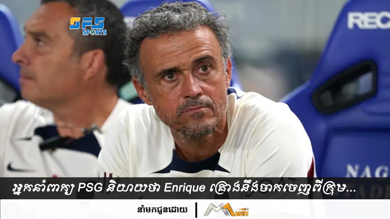 អ្នកនាំពាក្យ PSG និយាយថា Enrique គ្រោងនឹងចាកចេញពីក្រុម...