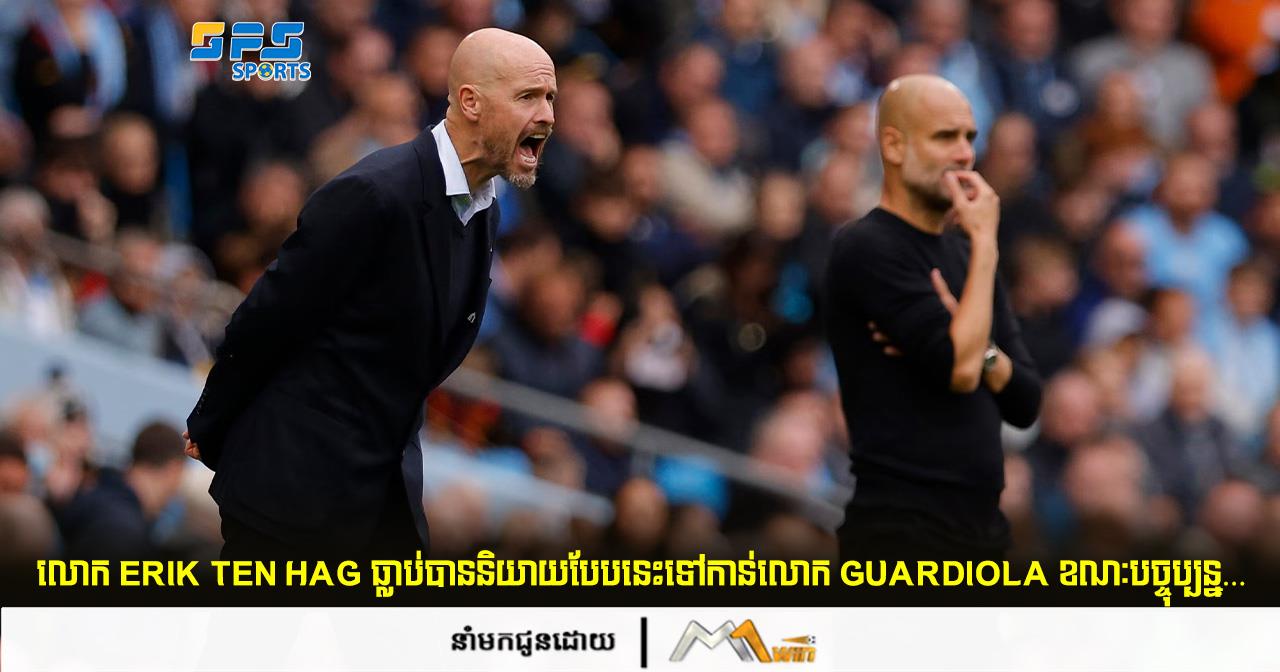 លោក Erik Ten Hag ធ្លាប់បាននិយាយបែបនេះទៅកាន់លោក Guardiola ខណៈដែលបច្ចុប្បន្ន…