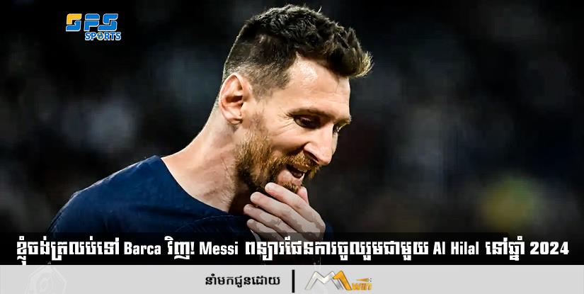 ខ្ញុំចង់ត្រលប់ទៅ Barca វិញ!! Messi ពន្យារផែនការចូលរួមជាមួយ Al Hilal នៅឆ្នាំ 2024