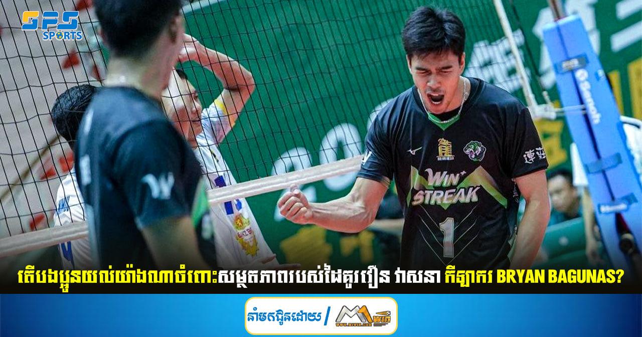 តើបងប្អូនយល់យ៉ាងណាចំពោះសម្ថតភាពរបស់ដៃគូរវឿន វាសនា កីឡាករ Bryan Bagunas?