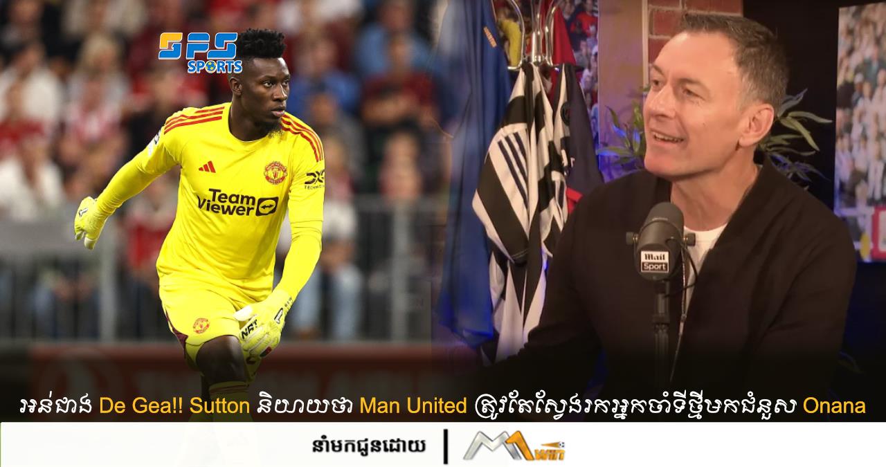 អន់ជាង De Gea!! Sutton និយាយថា​​ Man United ត្រូវតែស្វែងរកអ្នកចាំទីថ្មីមកជំនួស Onana