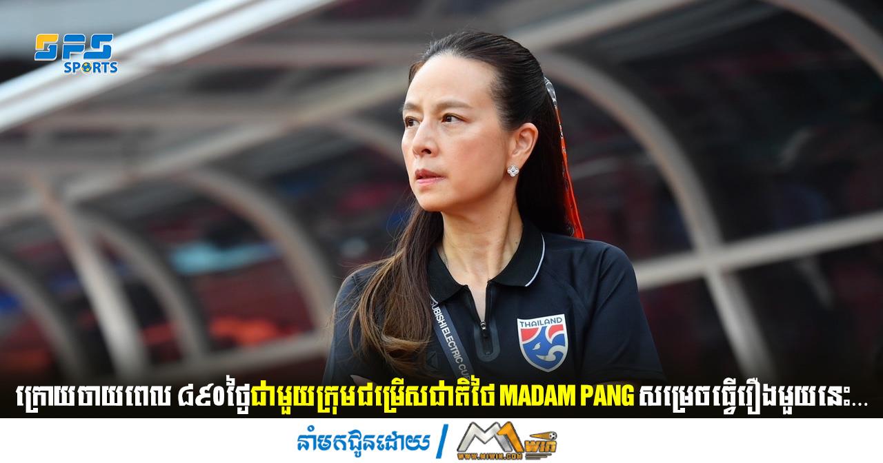 ក្រោយចាយពេល ៨៩០ថ្ងៃជាមួយក្រុមជម្រើសជាតិថៃ Madam Pang សម្រេច…