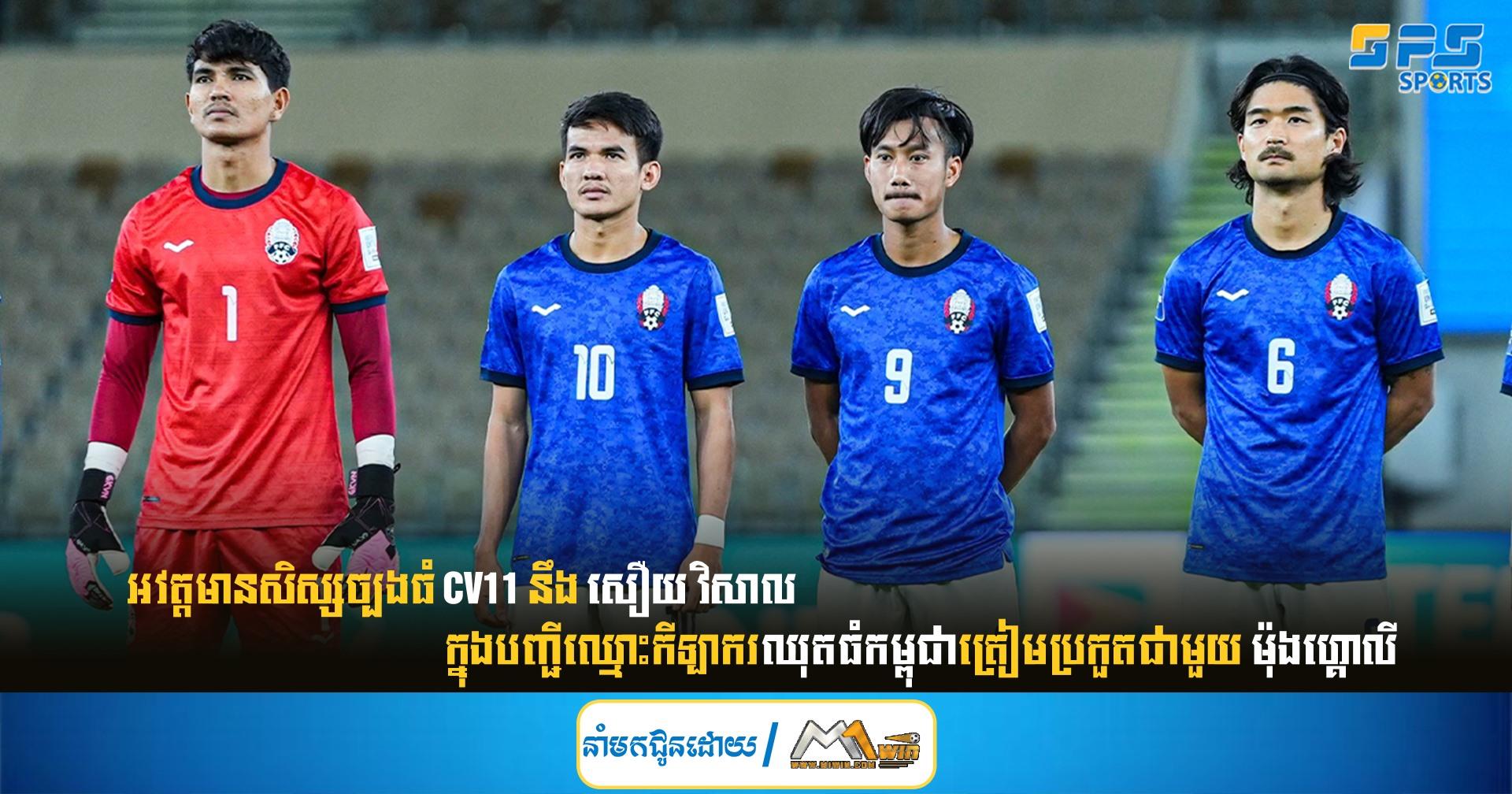 អវត្តមានសិស្សច្បងធំ CV11 នឹង សឿយ វិសាល ក្នុងបញ្ជីឈ្មោះកីឡាករឈុតធំកម្ពុជាត្រៀមប្រកួតជាមួយ ម៉ុងហ្គោលី