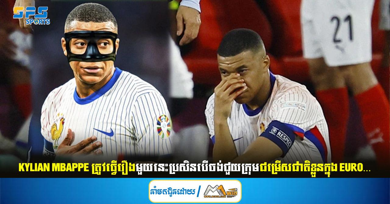 Kylian Mbappe ត្រូវធ្វើរឿងមួយនេះប្រសិនបើចង់ជួយក្រុមជម្រើសជាតិខ្លួនក្នុង EURO…