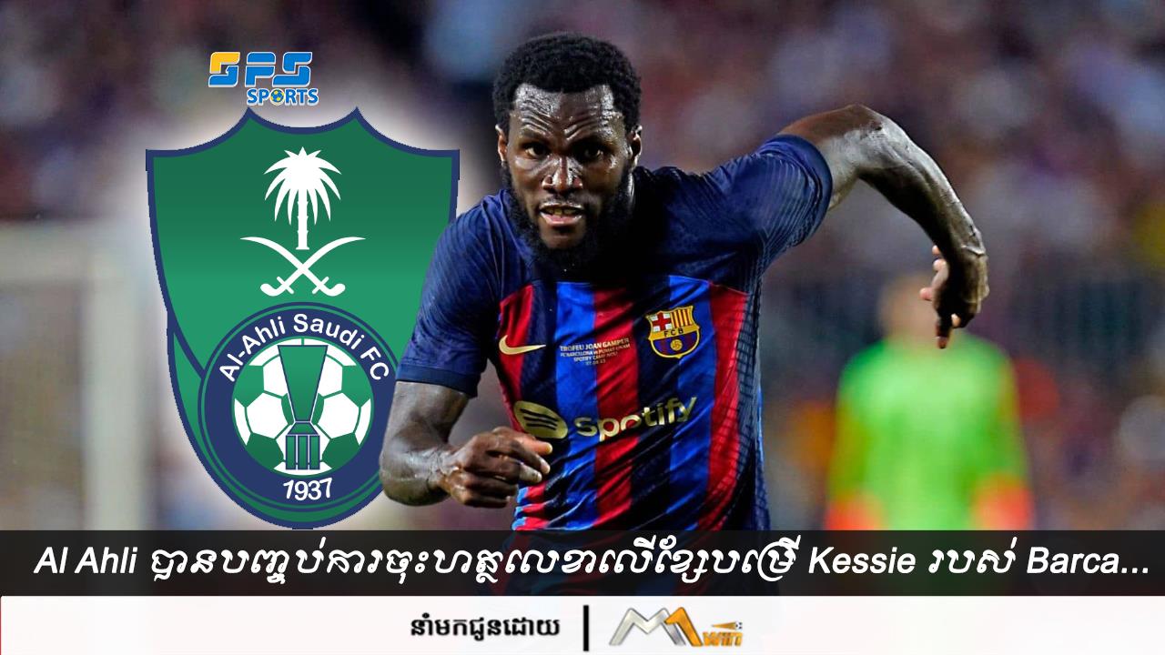 Al Ahli បានបញ្ចប់ការចុះហត្ថលេខាលើខ្សែបម្រើ Kessie របស់ Barca...