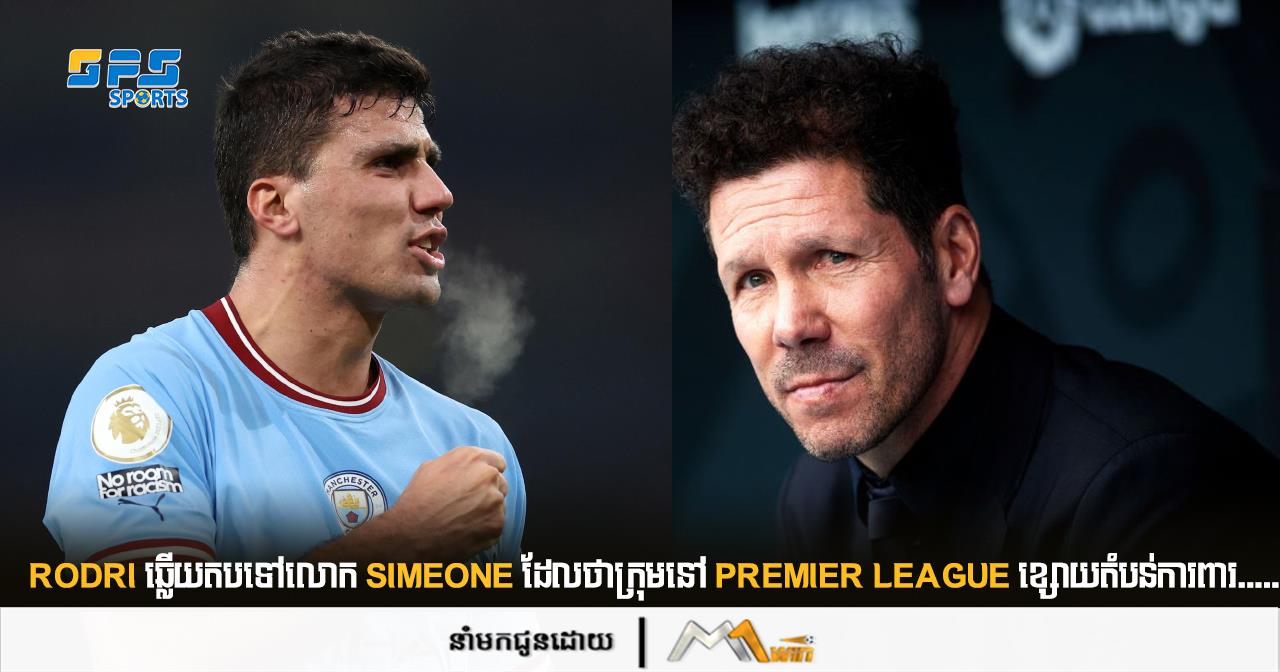 Rodri ឆ្លើយតបទៅលោក Simeone ដែលថាក្រុមនៅ Premier League ខ្សោយតំបន់ការពារ.....