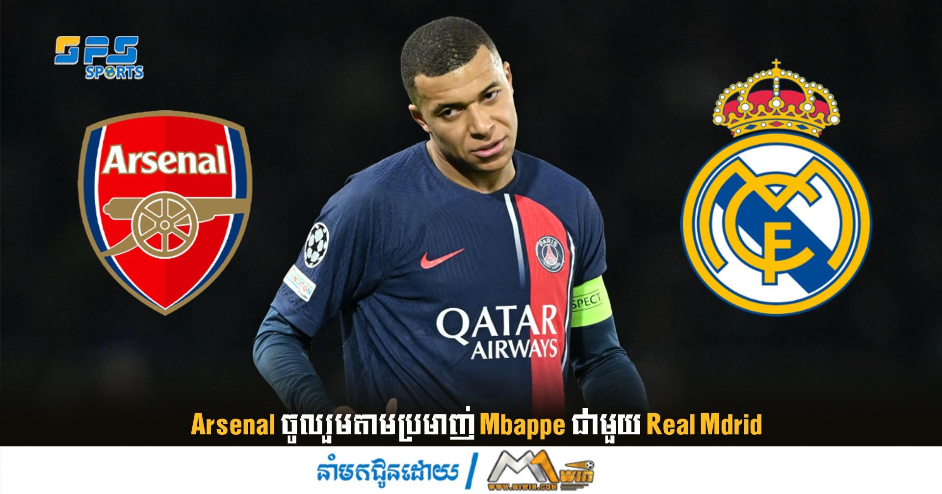 Arsenal ចូល​រួម​តាម​ប្រមាញ់ Mbappe​ ជាមួយ Real Mdrid 