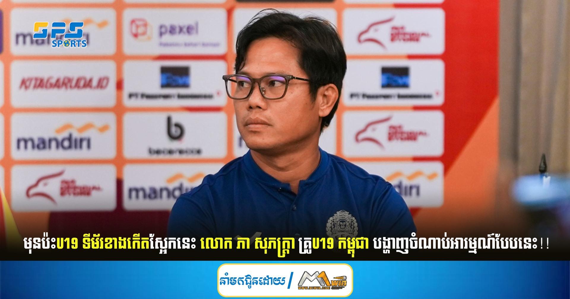 មុនប៉ះU19 ទីម័រខាងកើតស្អែកនេះ លោក ភា សុភក្ត្រា គ្រូU19 កម្ពុជា បង្ហាញចំណាប់អារម្មណ៍បែបនេះ!!