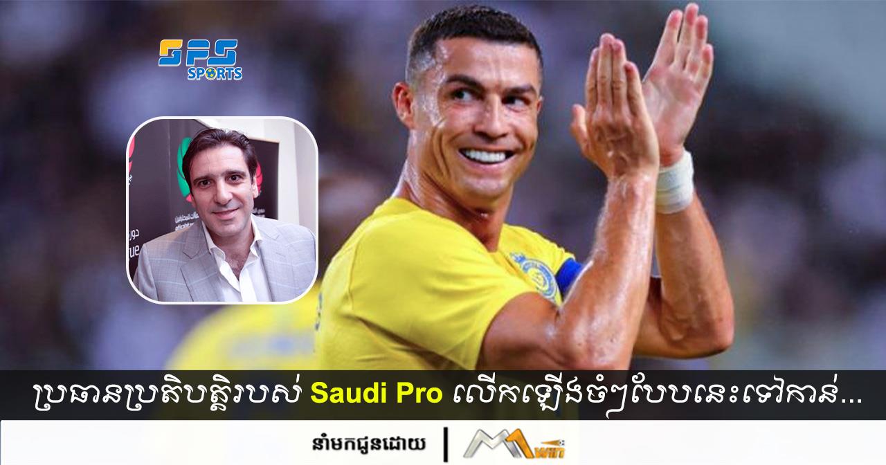 ប្រធានប្រតិបត្តិរបស់ Saudi Pro League បានលើកឡើងចំៗបែបនេះទៅកាន់ CR7ក្រោយចូលរួម…