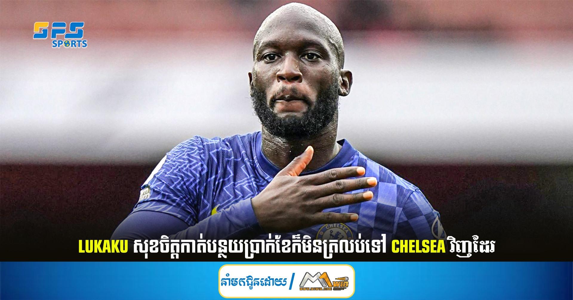 Lukaku សុខចិត្តកាត់បន្ថយប្រាក់ខែក៏មិនត្រលប់ទៅ Chelsea វិញដែរ