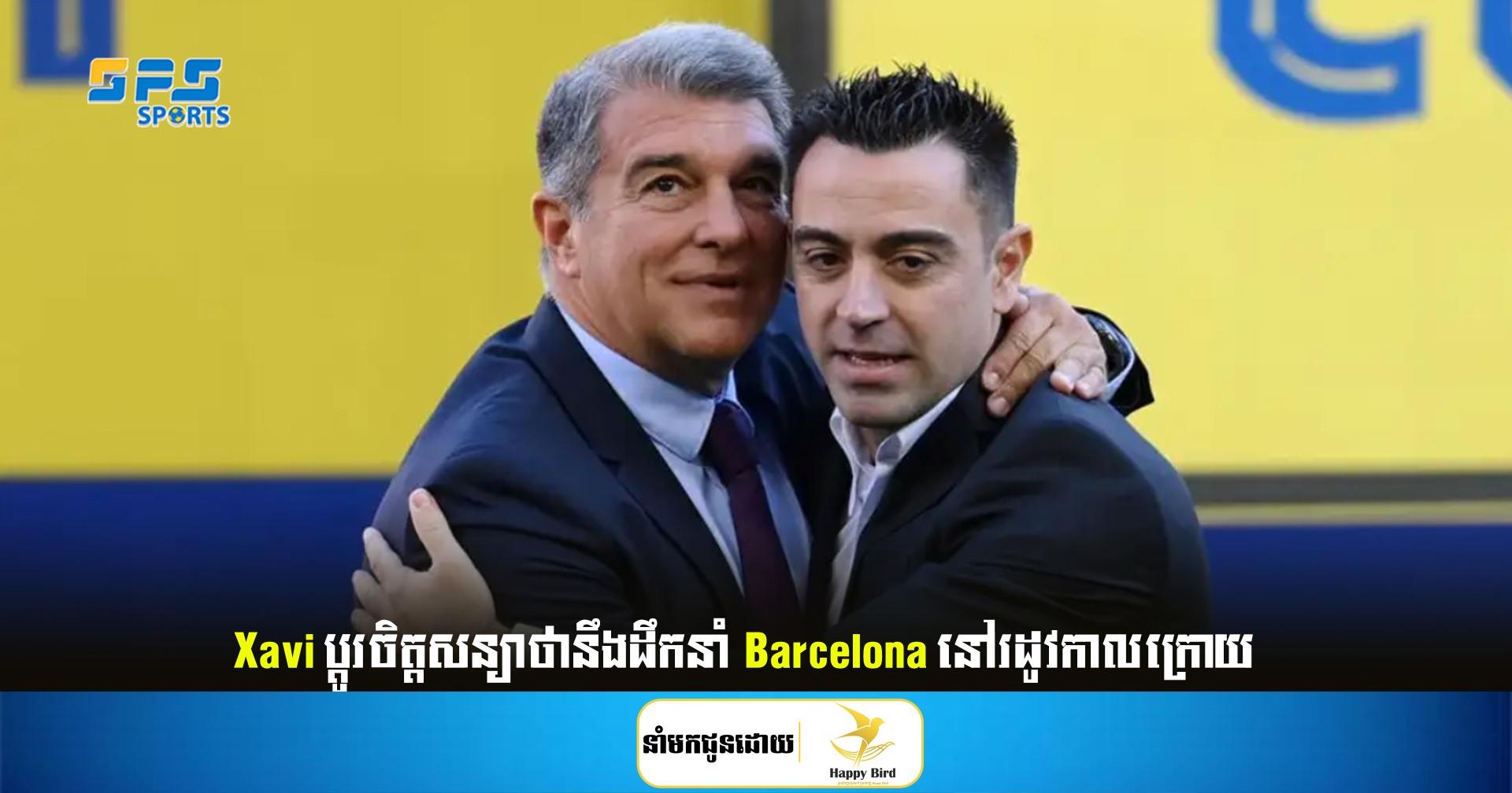Xavi ប្តូរចិត្ត សន្យាថានឹងដឹកនាំ Barcelona នៅរដូវកាលក្រោយ