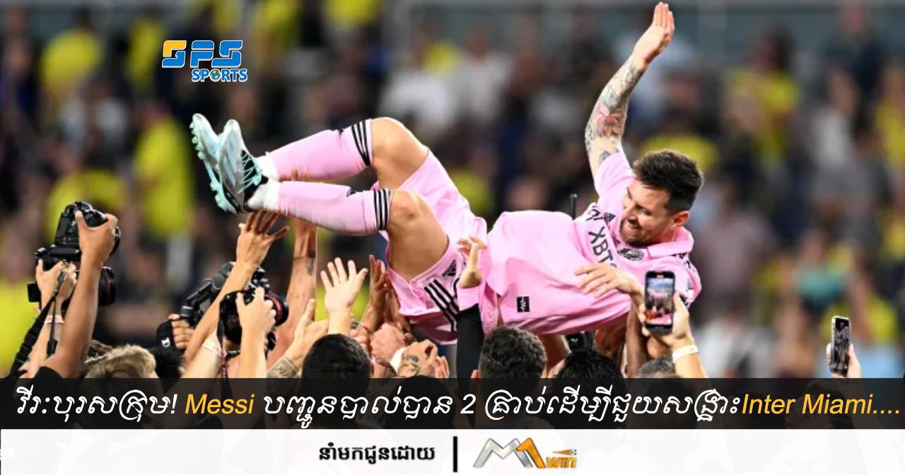 វីរបុរសក្រុម! Messi បញ្ជូនបាល់បាន 2 គ្រាប់ដើម្បីជួយសង្រ្គោះInter Miami....
