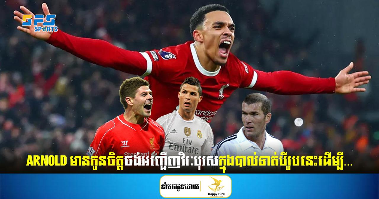 Trent Alexander-Arnold មានកូនចិត្តចង់អញ្ជើញវិរៈបុរសក្នុងបាល់ទាត់បីរូបនេះដើម្បី…
