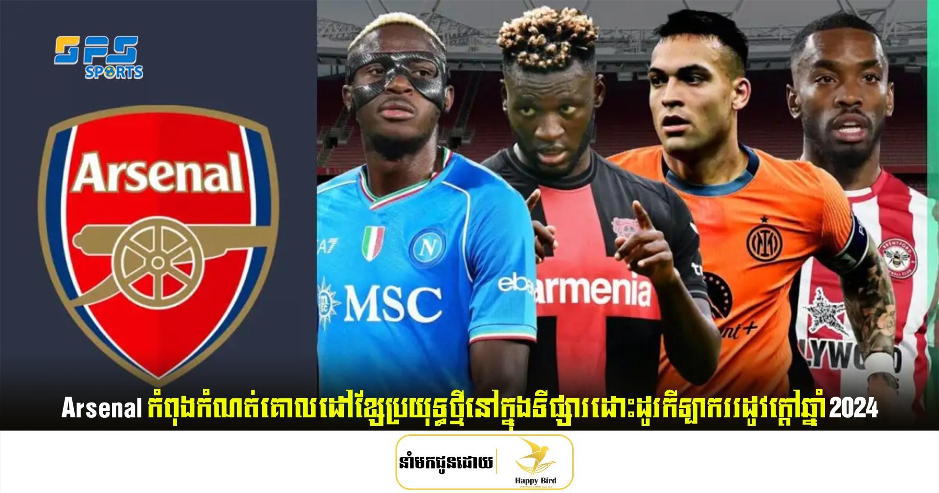 Arsenal កំពុងកំណត់គោលដៅខ្សែប្រយុទ្ធថ្មីនៅក្នុងទីផ្សារដោះដូរកីឡាកររដូវក្តៅឆ្នាំ 2024