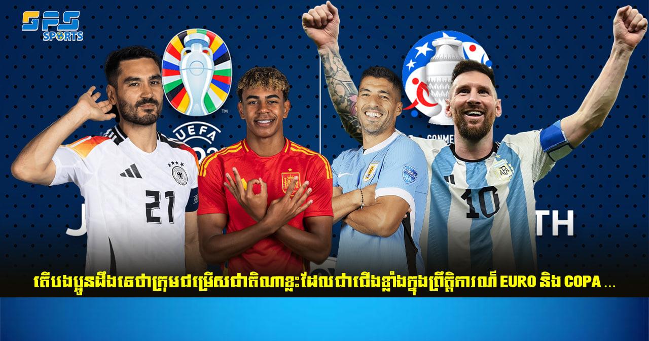 តើបងប្អូនដឹងទេថាក្រុមជម្រើសជាតិណាខ្លះដែលជាជើងខ្លាំងក្នុងព្រឹត្តិការណ៍ EURO និង Copa…
