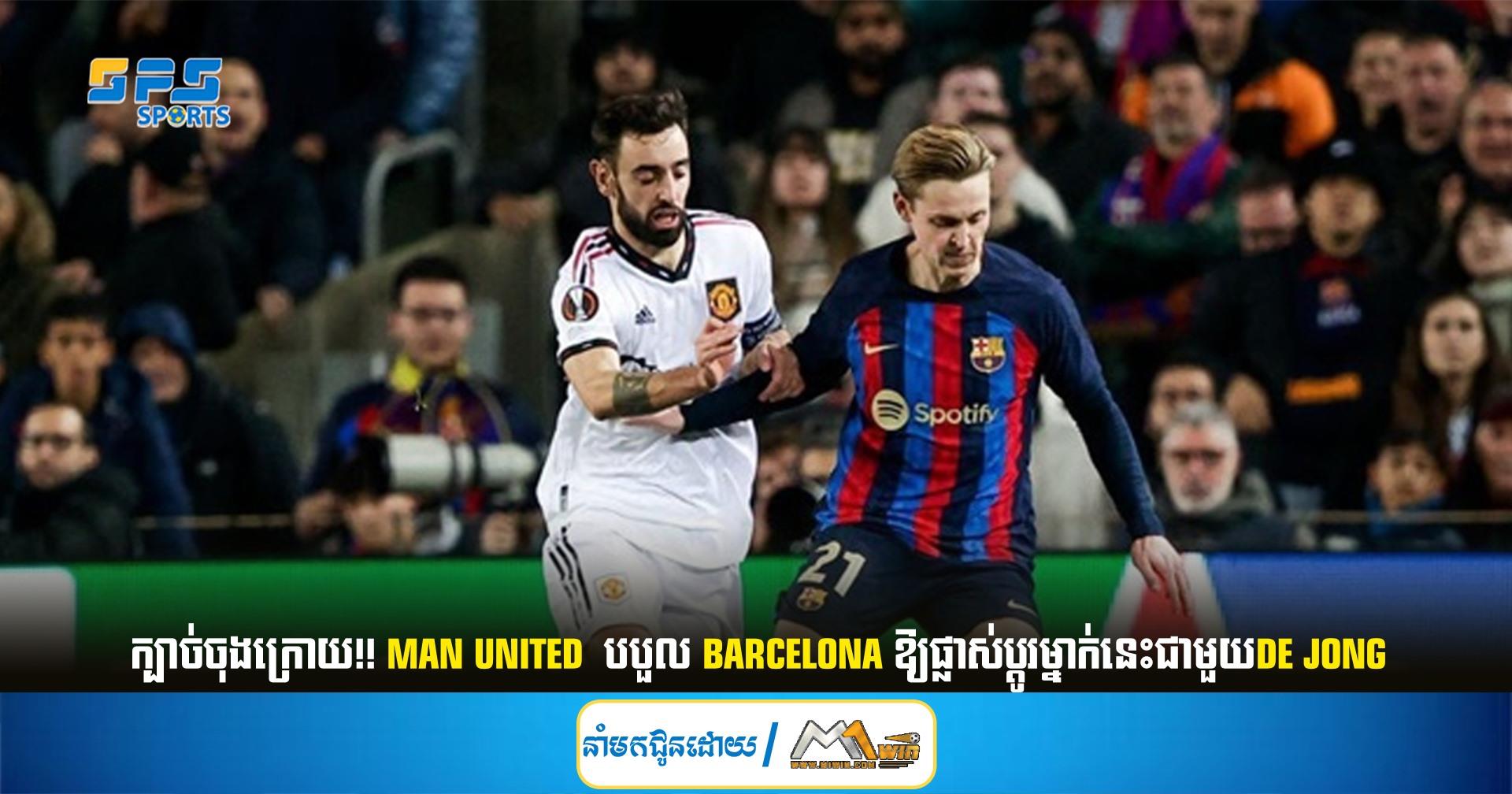 ក្បាច់ចុងក្រោយ!! Man United  បបួល Barcelona ឱ្យផ្លាស់ប្តូរម្នាក់នេះជាមួយDe Jong