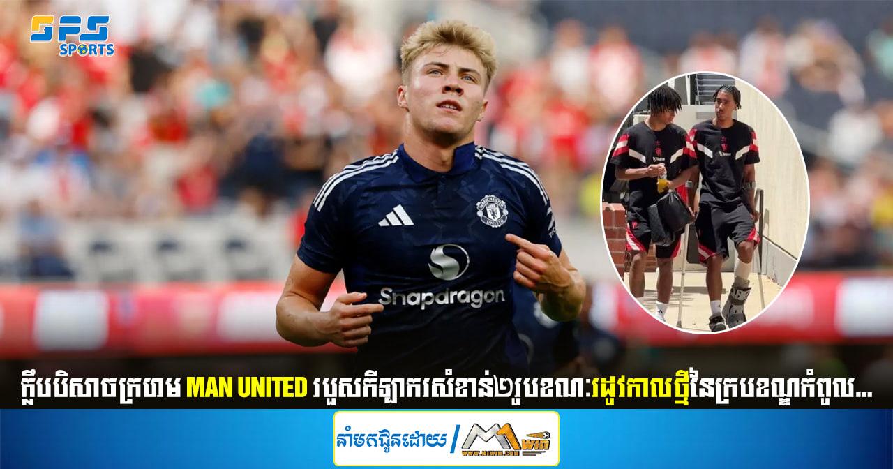 ក្លឹបបិសាចក្រហម Man United របួសកីឡាករសំខាន់២រូបខណៈរដូវកាលថ្មីនៃក្របខណ្ឌ...