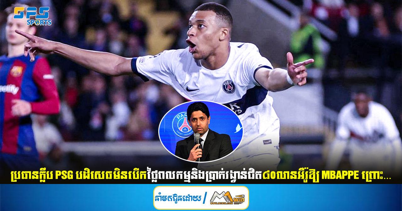 ប្រធានក្លឹប PSG បដិសេធមិនបើកថ្លៃពលកម្មនិងប្រាក់រង្វាន់ជិត៨០លានអឺរ៉ូឱ្យ Mbappe ព្រោះ…