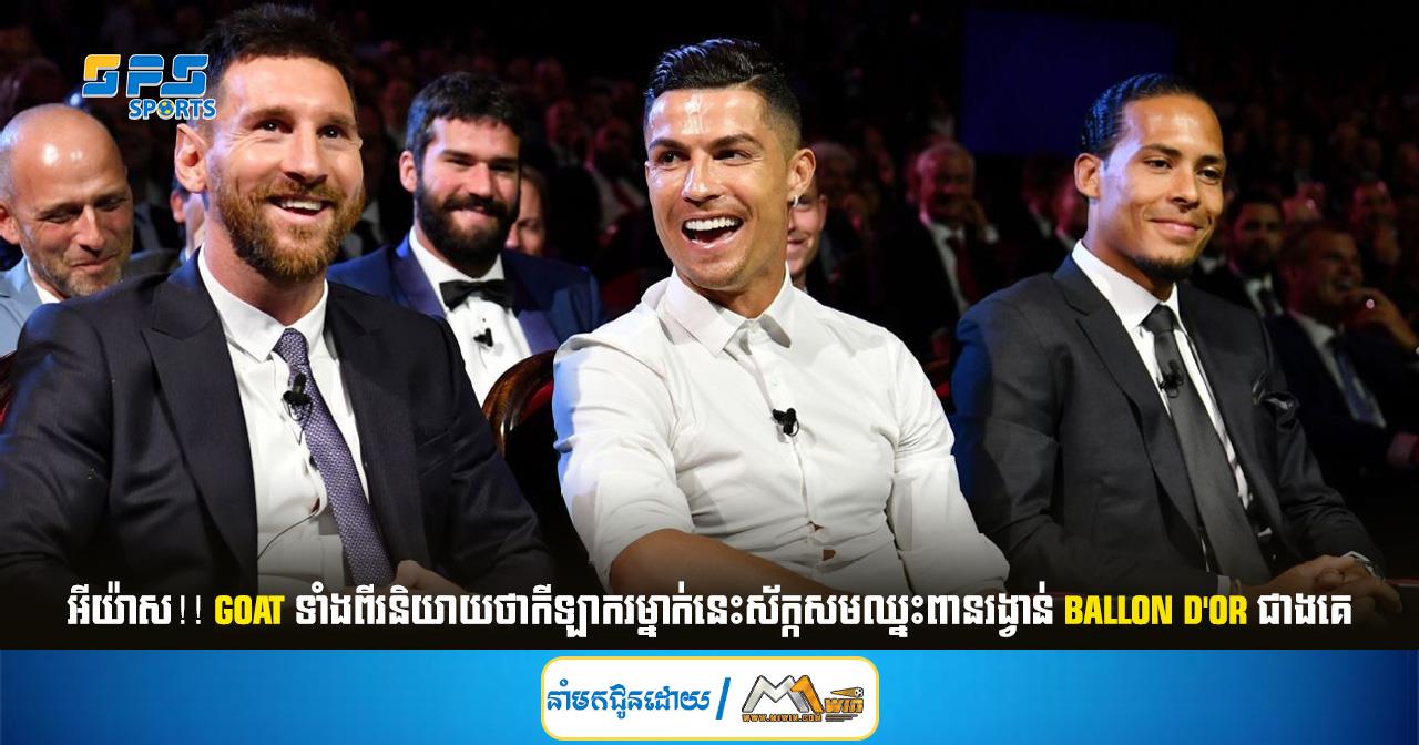 អីយ៉ាស!! Goat ទាំងពីរនិយាយថាកីឡាករម្នាក់នេះស័ក្កសមឈ្នះពានរង្វាន់ Ballon d'Or ជាងគេ