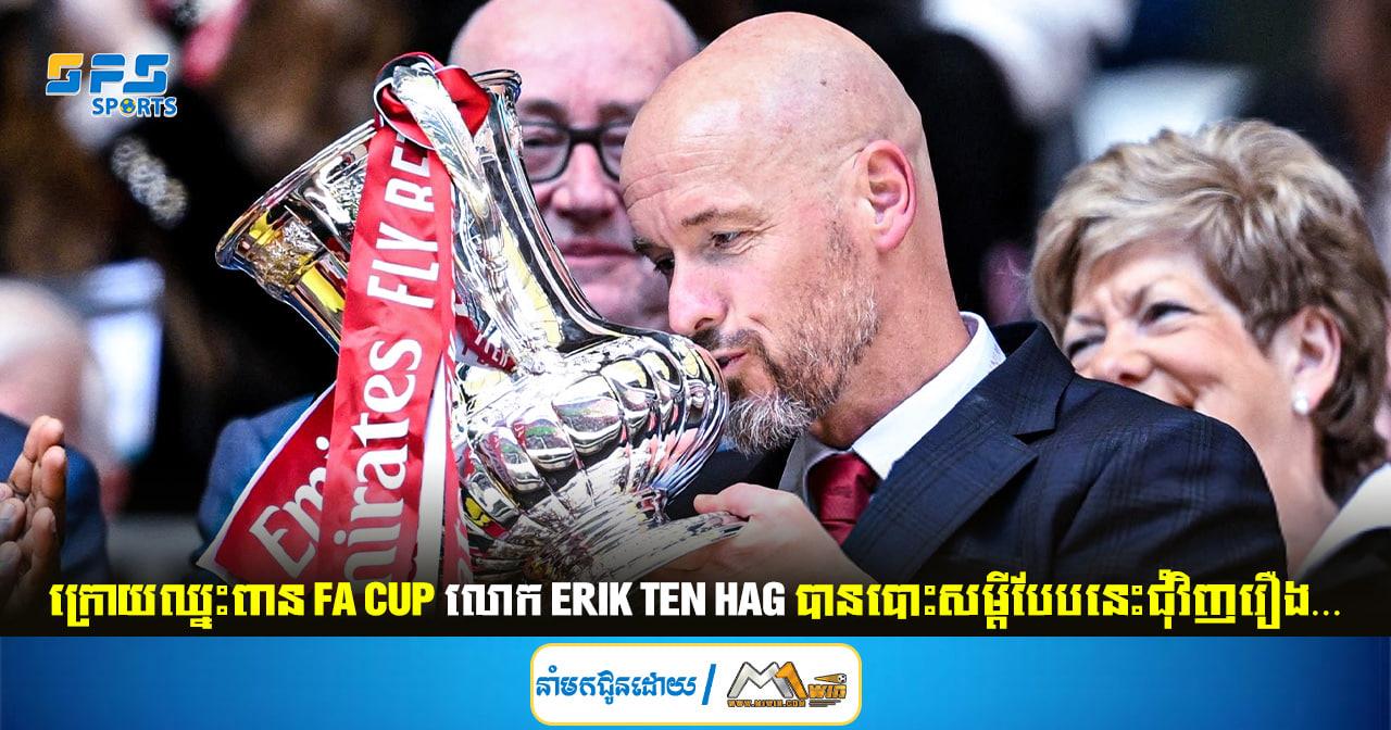 ក្រោយឈ្នះពាន FA Cup លោក Erik Ten Hag បានបោះសម្ដីបែបនេះជុំវិញរឿង…