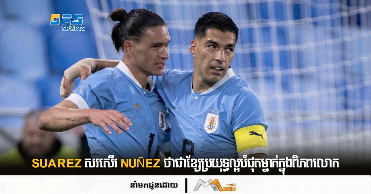 Suarez សរសើរ Nuñez ថាជាខ្សែប្រយុទ្ធល្អបំផុតម្នាក់ក្នុងពិភពលោក