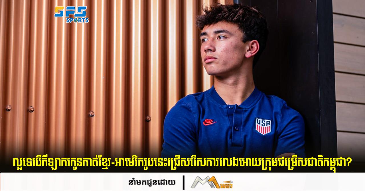 ល្អទេបើកីឡាករកូនកាត់ខ្មែរ-អាមេរិករូបនេះជ្រើសរើសការលេងអោយក្រុមជម្រើសជាតិកម្ពុជា?