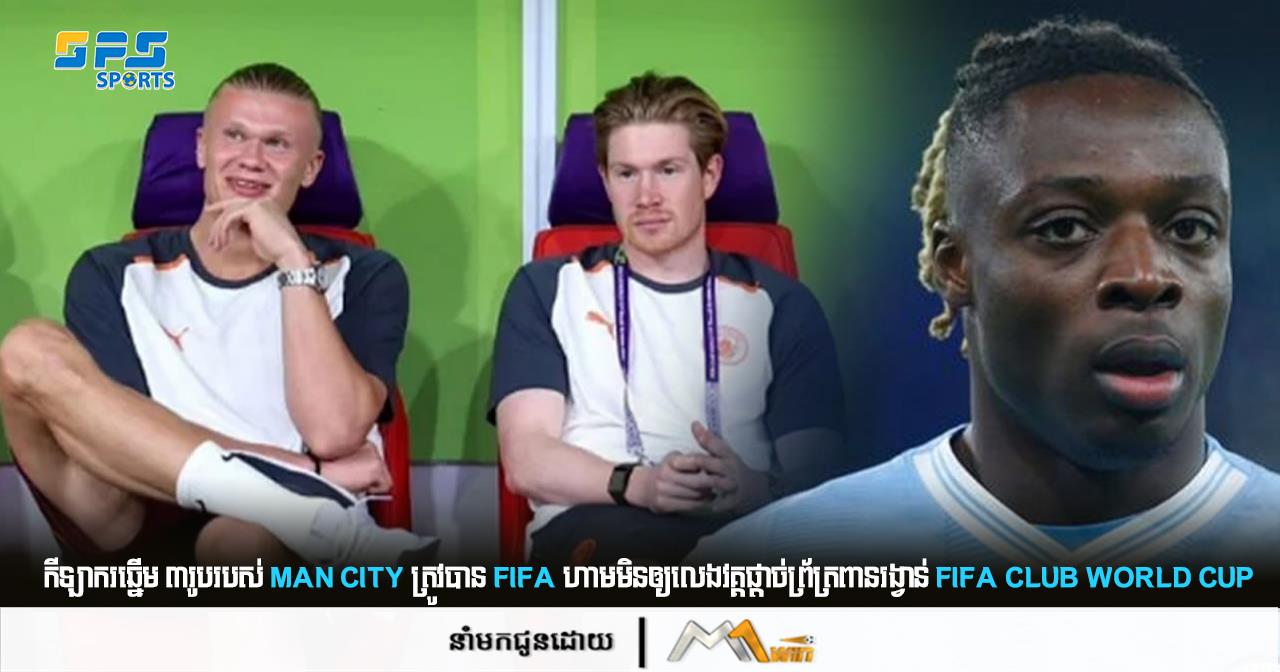 កីឡាករឆ្នើម ៣រូបរបស់ Man city ត្រូវបាន FIFA ហាមមិនឲ្យលេងវគ្គផ្ដាច់ព្រ័ត្រពានរង្វាន់ FIFA club world cup