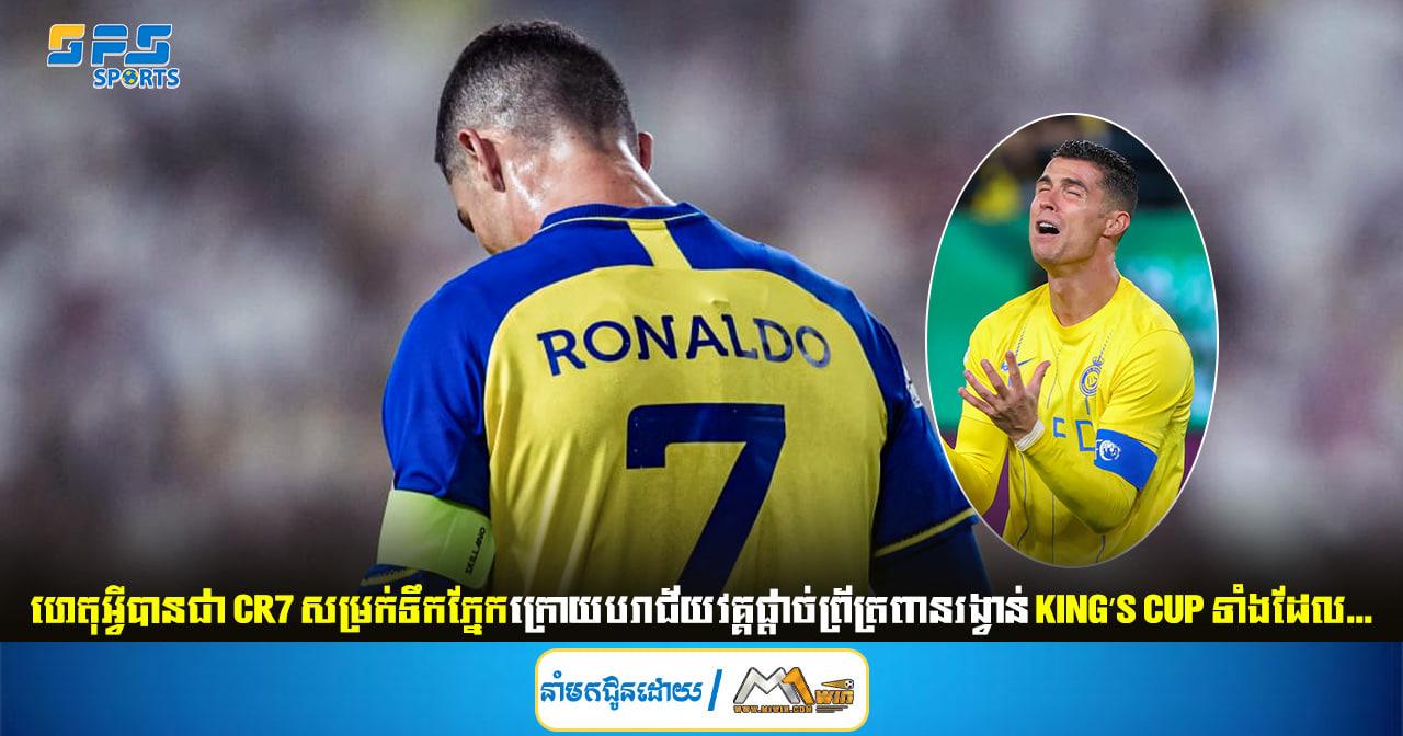 ហេតុអ្វីបានជា CR7 សម្រក់ទឹកភ្នែកក្រោយបរាជ័យវគ្គផ្តាច់ព្រ័ត្រពានរង្វាន់ King’s Cup ទាំងដែល...