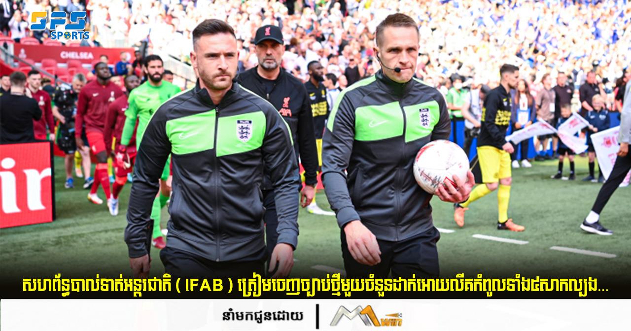 សហព័ន្ធបាល់ទាត់អន្តរជាតិ ( IFAB ) ត្រៀមចេញច្បាប់ថ្មីមួយចំនួនដាក់អោយលីគកំពូល...