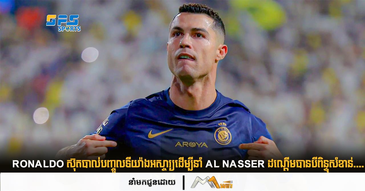 Ronaldo ​ស៊ុត​បាល់​បញ្ចូល​ទី​យ៉ាង​អស្ចារ្យ​ដើម្បី​នាំ ​Al Nasser ដណ្តើម​បាន​បី​ពិន្ទុសំខាន់....