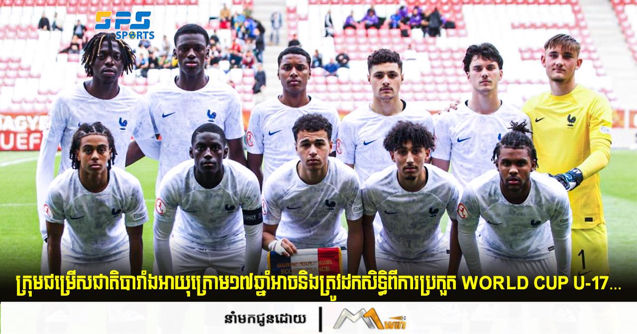  ក្រុមជម្រើសជាតិបារាំងអាយុក្រោម១៧ឆ្នាំអាចនិងត្រូវ ដកសិទ្ធិពីការប្រកួត World Cup U-17…