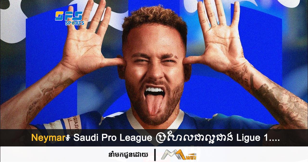 Neymar៖ Saudi Pro League ប្រហែលជាល្អជាង Ligue 1…