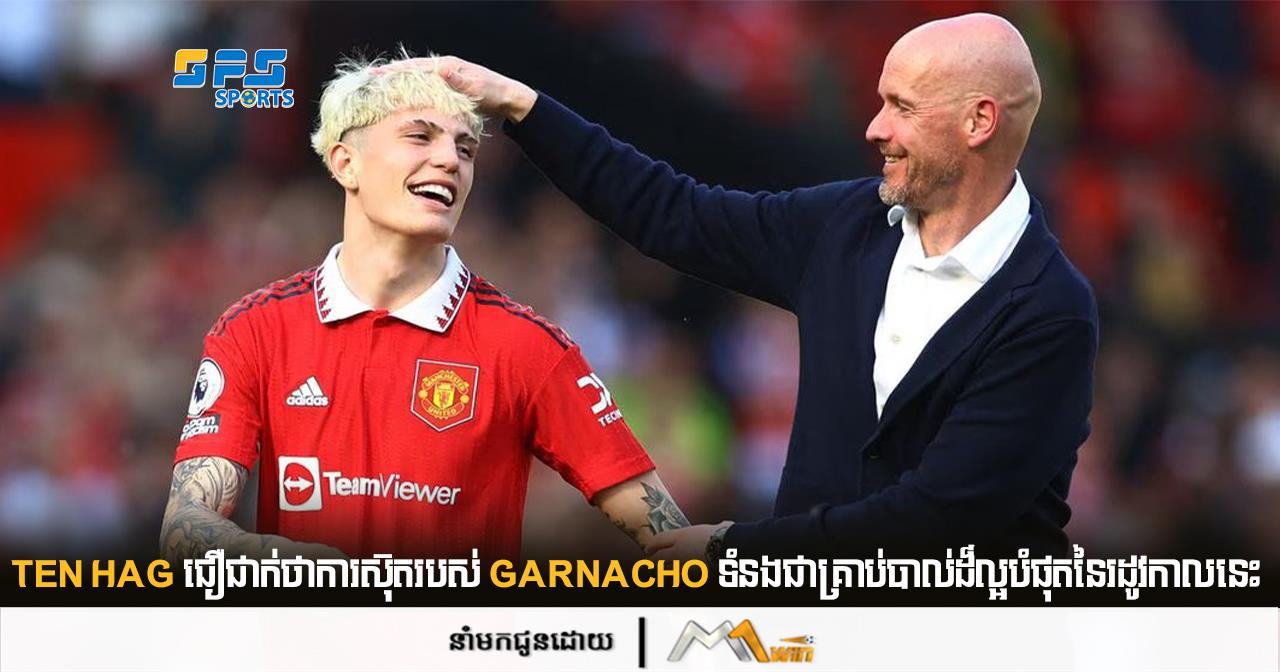 Ten Hag ជឿជាក់ថាការស៊ុតរបស់ Garnacho ទំនងជាគ្រាប់បាល់ដ៏ល្អបំផុតនៃរដូវកាលនេះ