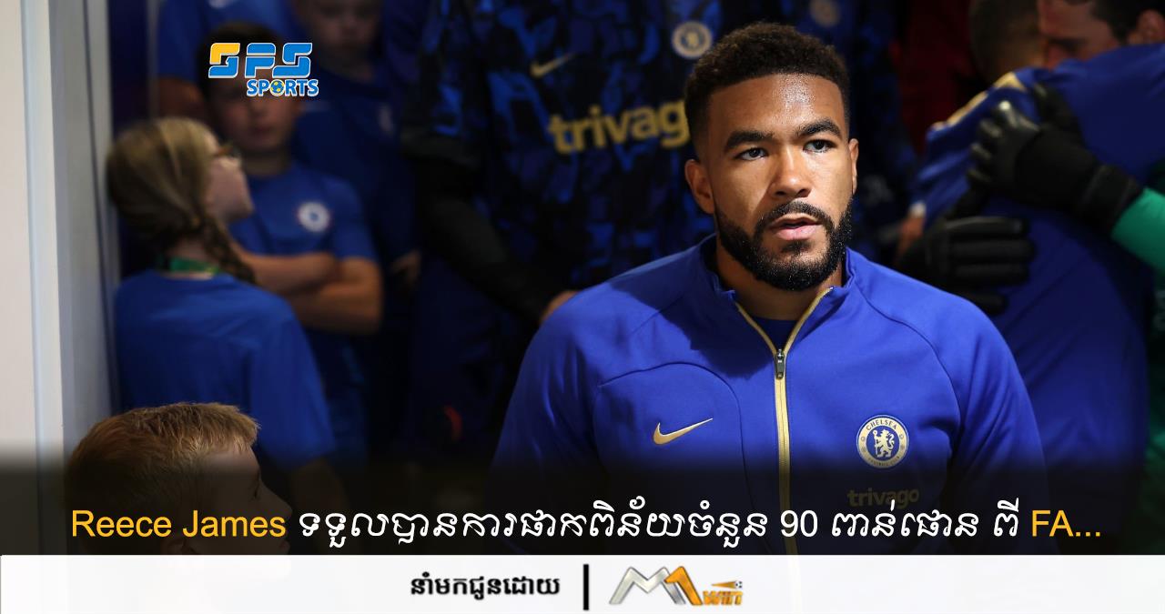 Reece James ទទួលបានការផាកពិន័យចំនួន​ 90 ពាន់ផោន ពី FA...
