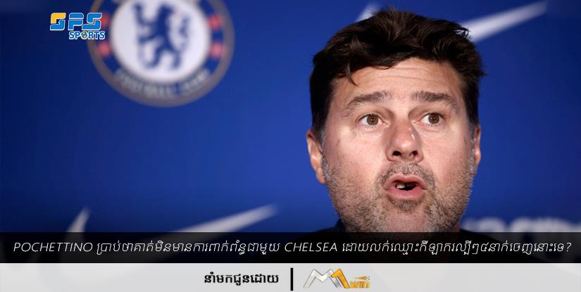Pochettino ប្រាប់​ថា​គាត់​មិន​មាន​ការ​ពាក់ព័ន្ធ​ជាមួយ Chelsea ដោយលក់​ឈ្មោះ​កីឡាករ​ល្បី​ៗ​៤​នាក់​ចេញនោះទេ