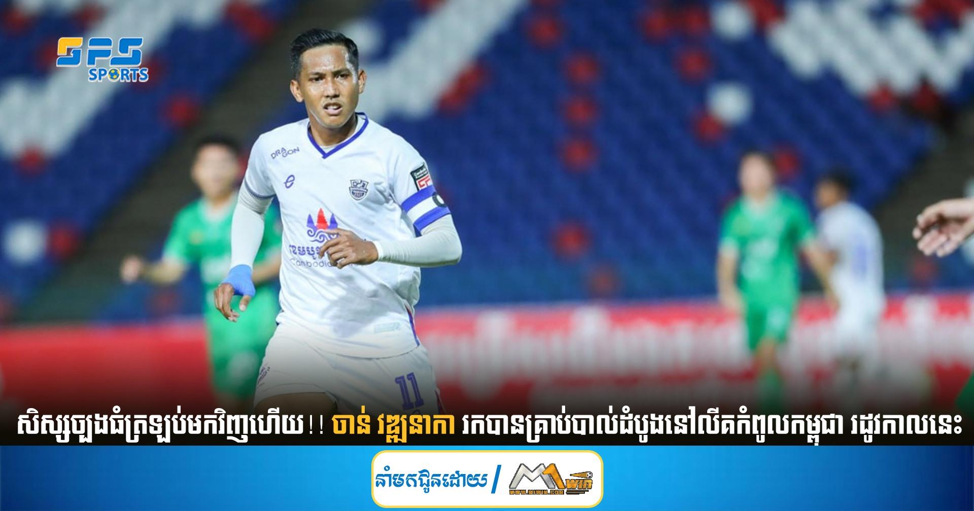 សិស្សច្បងធំត្រឡប់មកវិញហើយ!! ចាន់ វឌ្ឍនាកា រកបានគ្រាប់បាល់ដំបូងនៅលីគកំពូលកម្ពុជា រដូវកាលនេះ