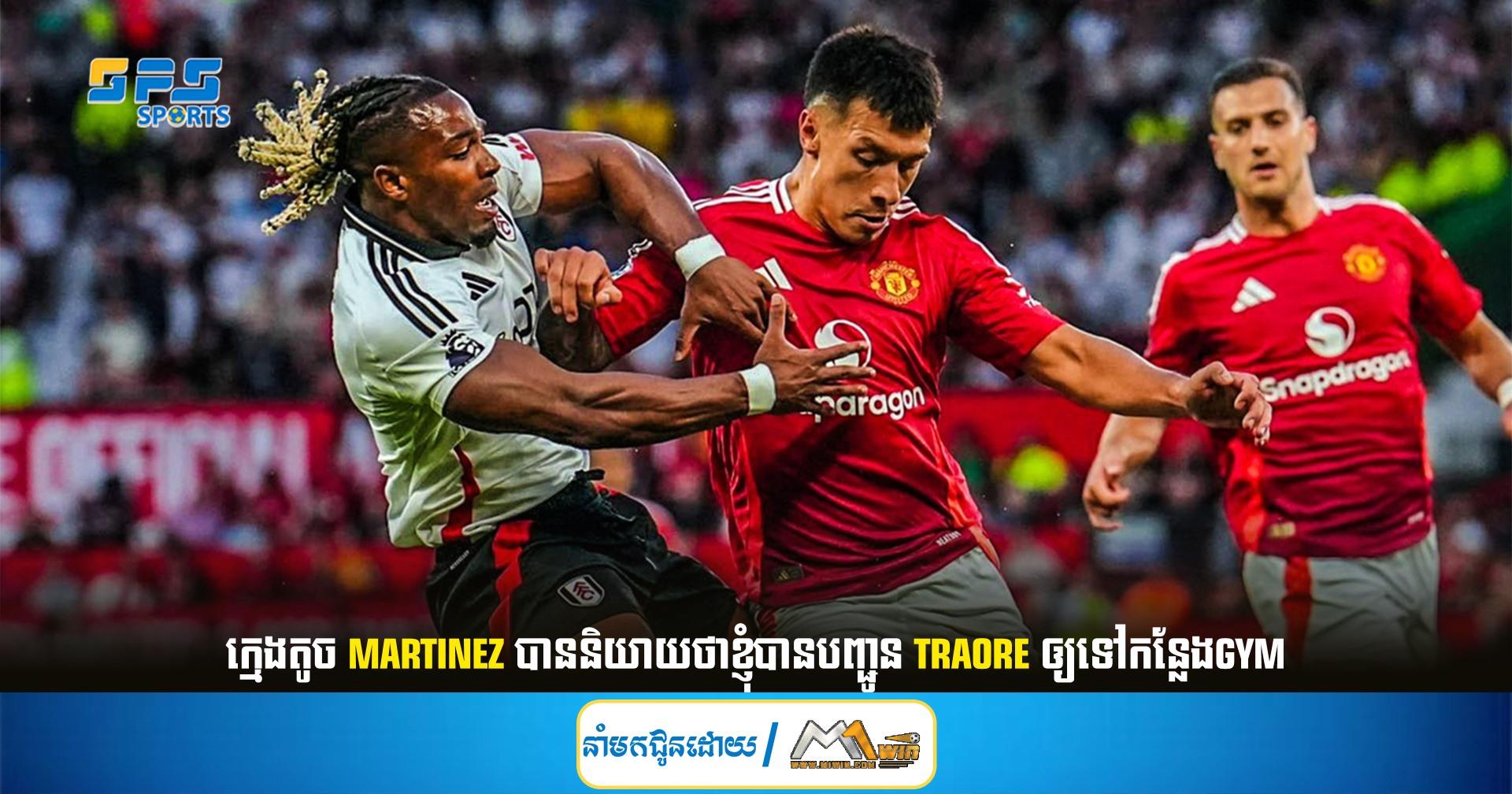 ក្មេងតូច Martinez បាននិយាយថាខ្ញុំបានបញ្ជូន Traore ឲ្យទៅកន្លែងGYM
