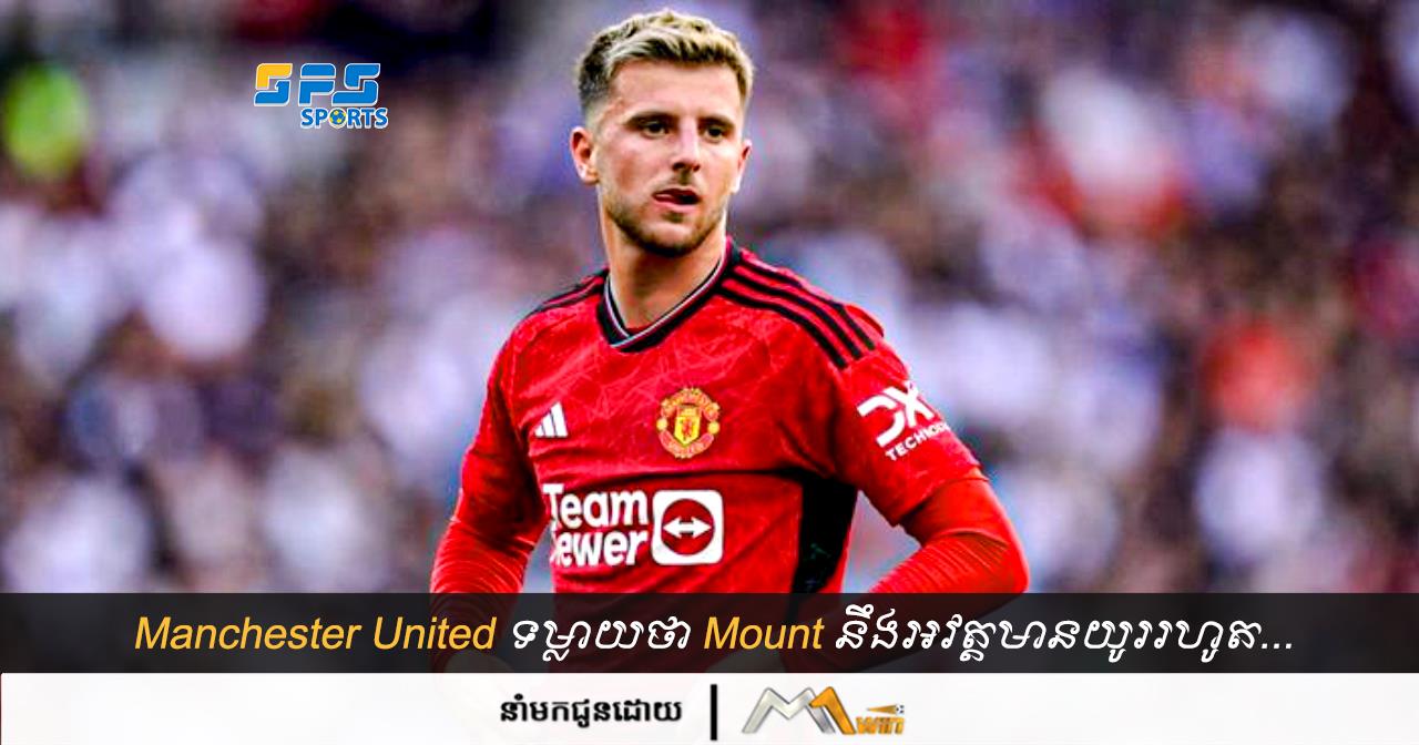 Manchester United ទម្លាយថា Mount នឹងអវត្តមានយូររហូត...