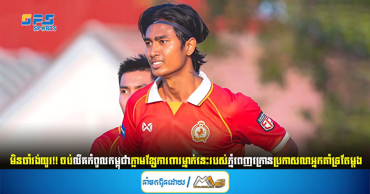  មិនចាំរង់យូរ!! ចប់លីគកំពូលកម្ពុជាភ្លាមខ្សែការពារម្នាក់នេះរបស់ភ្នំពេញក្រោនប្រកាសលាអ្នកគាំទ្រតែម្ដង