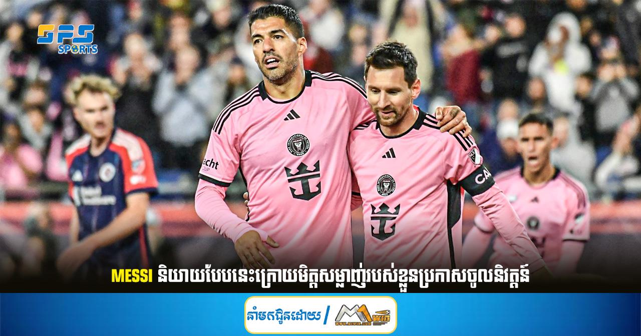 Messi និយាយបែបនេះក្រោយមិត្តសម្លាញ់របស់ខ្លួនប្រកាសចូលនិវត្តន៍