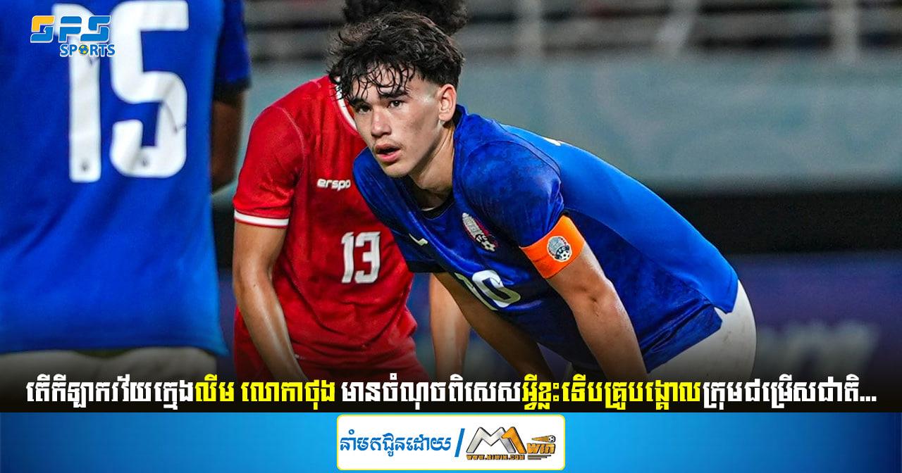 តើកីឡាករវ័យក្មេងលីម លោកាថុង មានចំណុចពិសេសអ្វីខ្លះទើបគ្រូបង្គោលក្រុមជម្រើសជាតិ...